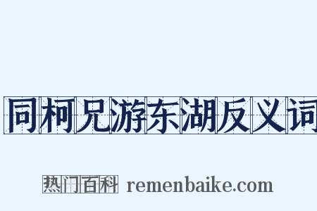 同柯兄游东湖反义词是什么意思的图片